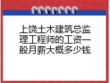 上饶土木建筑总监理工程师的工资一般月薪大概多少钱