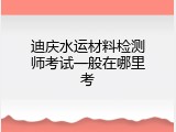 迪庆水运材料检测师考试一般在哪里考