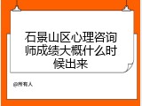 石景山区心理咨询师成绩大概什么时候出来
