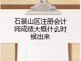 石景山区注册会计师成绩大概什么时候出来