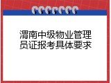 渭南中级物业管理员证报考具体要求