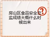 房山区食品安全总监成绩大概什么时候出来