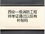 西安一级消防工程师考证通过以后有补贴吗