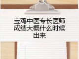 宝鸡中医专长医师成绩大概什么时候出来
