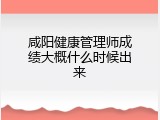 咸阳健康管理师成绩大概什么时候出来
