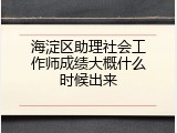 海淀区助理社会工作师成绩大概什么时候出来