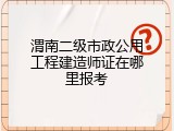渭南二级市政公用工程建造师证在哪里报考