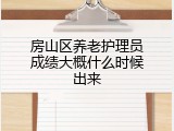 房山区养老护理员成绩大概什么时候出来