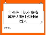 宝鸡护士执业资格成绩大概什么时候出来