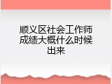 顺义区社会工作师成绩大概什么时候出来