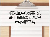 顺义区中级煤矿安全工程师考试指导中心哪里有