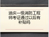 迪庆一级消防工程师考证通过以后有补贴吗