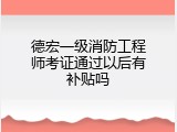 德宏一级消防工程师考证通过以后有补贴吗