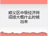 顺义区中级经济师成绩大概什么时候出来
