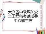 大兴区中级煤矿安全工程师考试指导中心哪里有
