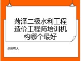 菏泽二级水利工程造价工程师培训机构哪个最好