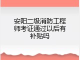安阳二级消防工程师考证通过以后有补贴吗