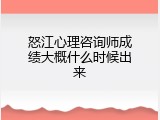 怒江心理咨询师成绩大概什么时候出来