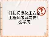 开封初级化工安全工程师考试需要什么学历