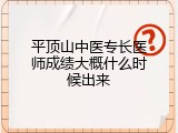 平顶山中医专长医师成绩大概什么时候出来