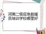 河南二级应急救援员培训学校哪里好