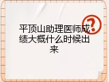 平顶山助理医师成绩大概什么时候出来