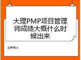 大理PMP项目管理师成绩大概什么时候出来