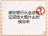 德宏银行从业资格证成绩大概什么时候出来