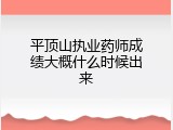 平顶山执业药师成绩大概什么时候出来