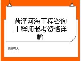 菏泽河海工程咨询工程师报考资格详解