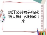 怒江公共营养师成绩大概什么时候出来