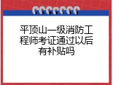 平顶山一级消防工程师考证通过以后有补贴吗