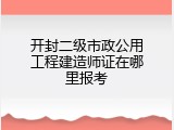 开封二级市政公用工程建造师证在哪里报考