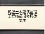 鹤壁土木建筑监理工程师证报考具体要求