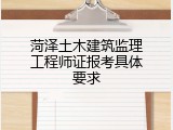 菏泽土木建筑监理工程师证报考具体要求