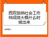 西双版纳社会工作师成绩大概什么时候出来