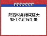 陕西税务师成绩大概什么时候出来