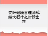 安阳健康管理师成绩大概什么时候出来
