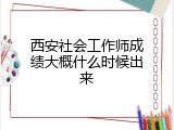 西安社会工作师成绩大概什么时候出来