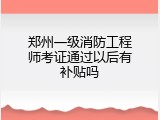 郑州一级消防工程师考证通过以后有补贴吗