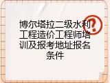 博尔塔拉二级水利工程造价工程师培训及报考地址报名条件