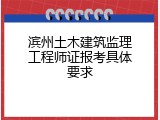 滨州土木建筑监理工程师证报考具体要求
