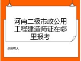 河南二级市政公用工程建造师证在哪里报考