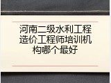 河南二级水利工程造价工程师培训机构哪个最好