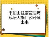 平顶山健康管理师成绩大概什么时候出来