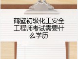 鹤壁初级化工安全工程师考试需要什么学历