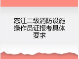 怒江二级消防设施操作员证报考具体要求