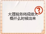 大理税务师成绩大概什么时候出来