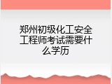 郑州初级化工安全工程师考试需要什么学历