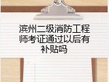 滨州二级消防工程师考证通过以后有补贴吗